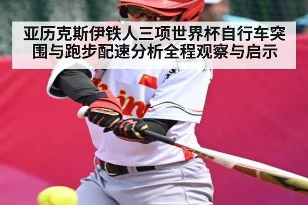 亚历克斯伊铁人三项世界杯自行车突围与跑步配速分析全程观察与启示